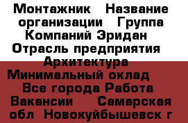 Монтажник › Название организации ­ Группа Компаний Эридан › Отрасль предприятия ­ Архитектура › Минимальный оклад ­ 1 - Все города Работа » Вакансии   . Самарская обл.,Новокуйбышевск г.